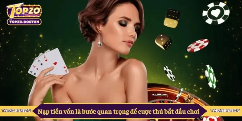 Nạp tiền vốn là bước quan trọng để cược thủ bắt đầu chơi